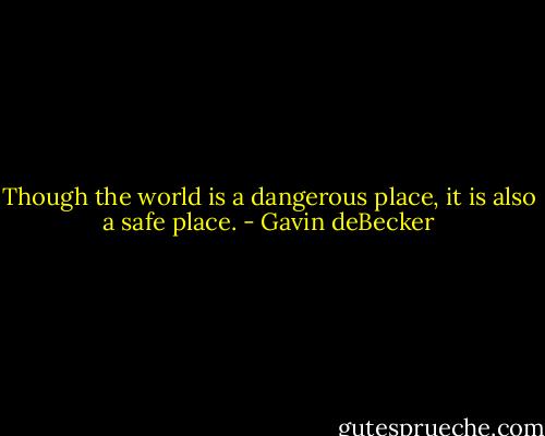 Though the world is a dangerous place, it is also a safe place. - Gavin deBecker