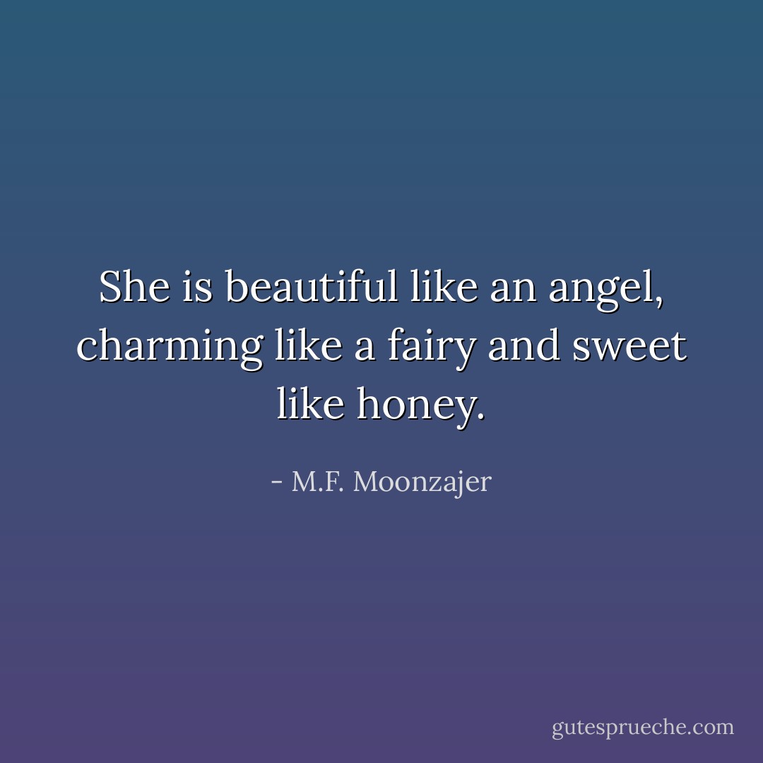 She is beautiful like an angel, charming like a fairy and sweet like honey. - M.F. Moonzajer