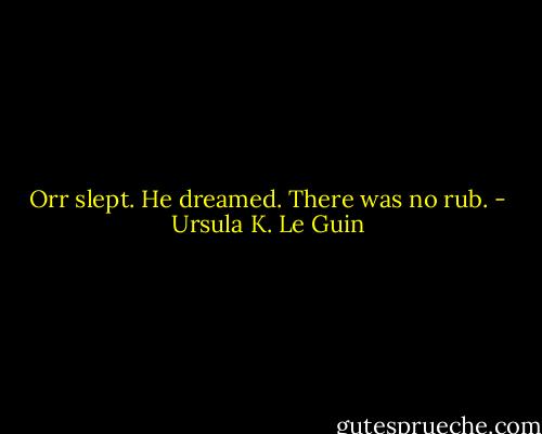 Orr slept. He dreamed. There was no rub. - Ursula K. Le Guin
