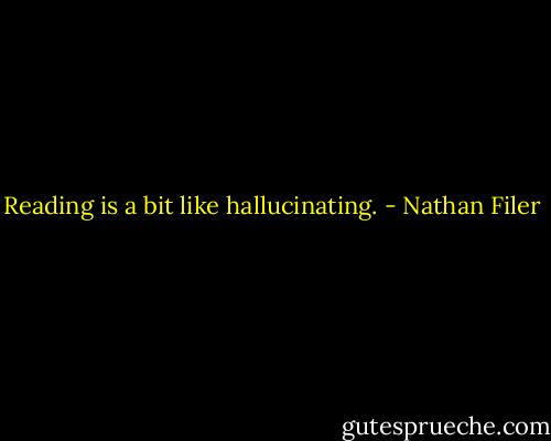 Reading is a bit like hallucinating. - Nathan Filer