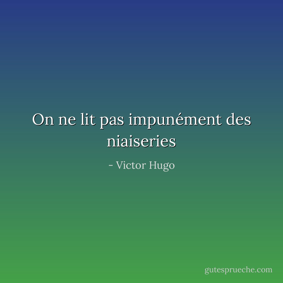 On ne lit pas impunément des niaiseries - Victor Hugo