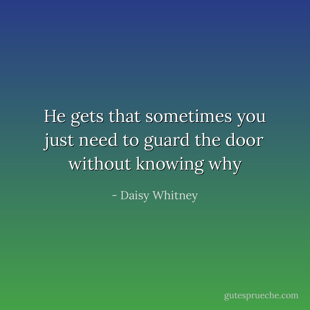 He gets that sometimes you just need to guard the door without knowing why - Daisy Whitney