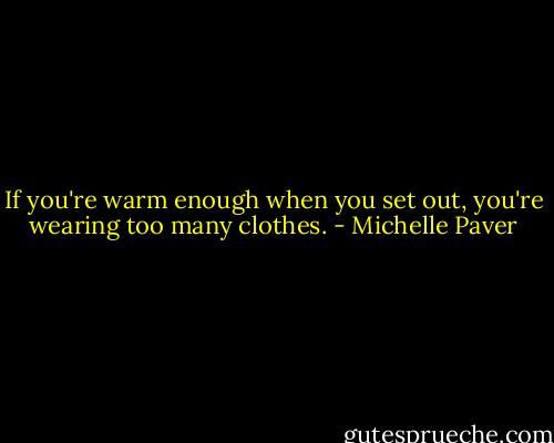 If you're warm enough when you set out, you're wearing too many clothes. - Michelle Paver