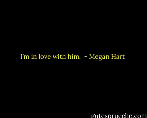 I’m in love with him,  - Megan Hart