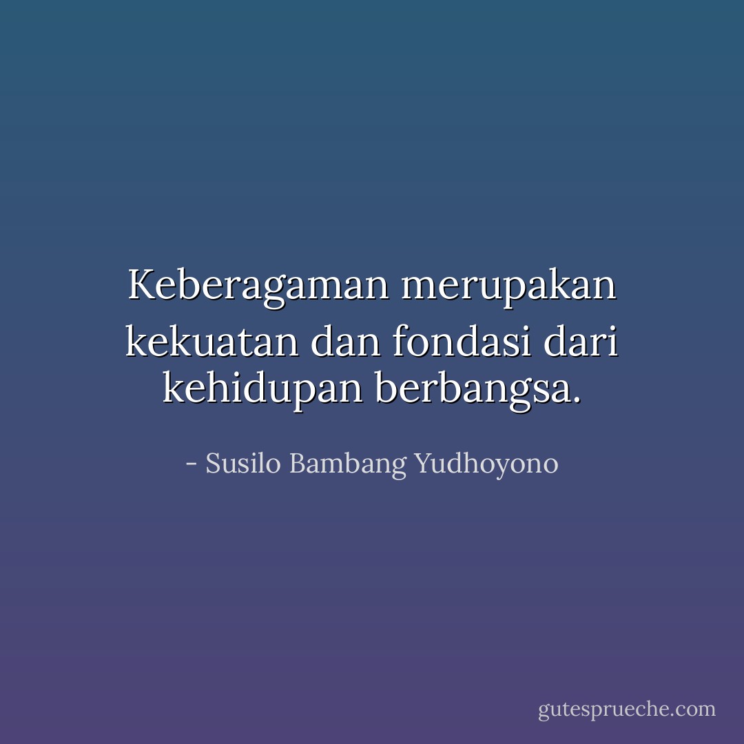 Keberagaman merupakan kekuatan dan fondasi dari kehidupan berbangsa. - Susilo Bambang Yudhoyono