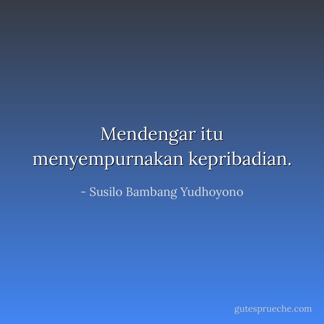Mendengar itu menyempurnakan kepribadian. - Susilo Bambang Yudhoyono