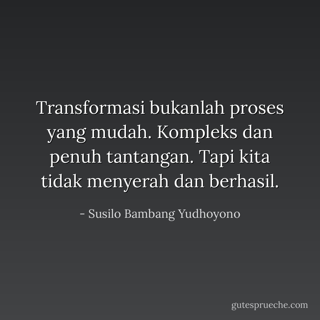 Transformasi bukanlah proses yang mudah. Kompleks dan penuh tantangan. Tapi kita tidak menyerah dan berhasil. - Susilo Bambang Yudhoyono