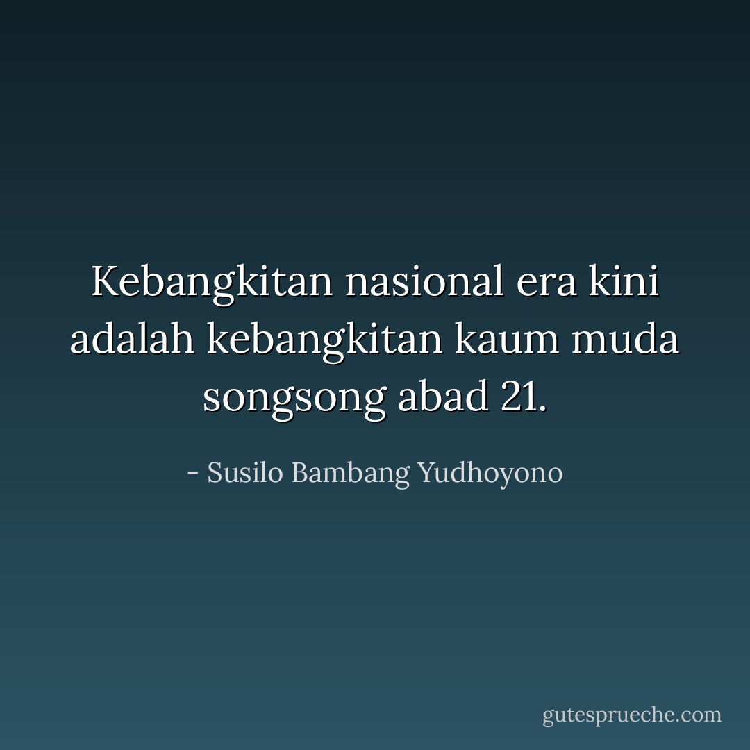 Kebangkitan nasional era kini adalah kebangkitan kaum muda songsong abad 21. - Susilo Bambang Yudhoyono