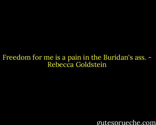 Freedom for me is a pain in the Buridan's ass. - Rebecca Goldstein