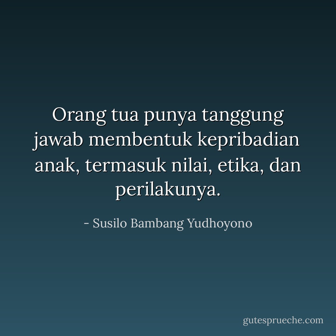 Orang tua punya tanggung jawab membentuk kepribadian anak, termasuk nilai, etika, dan perilakunya. - Susilo Bambang Yudhoyono