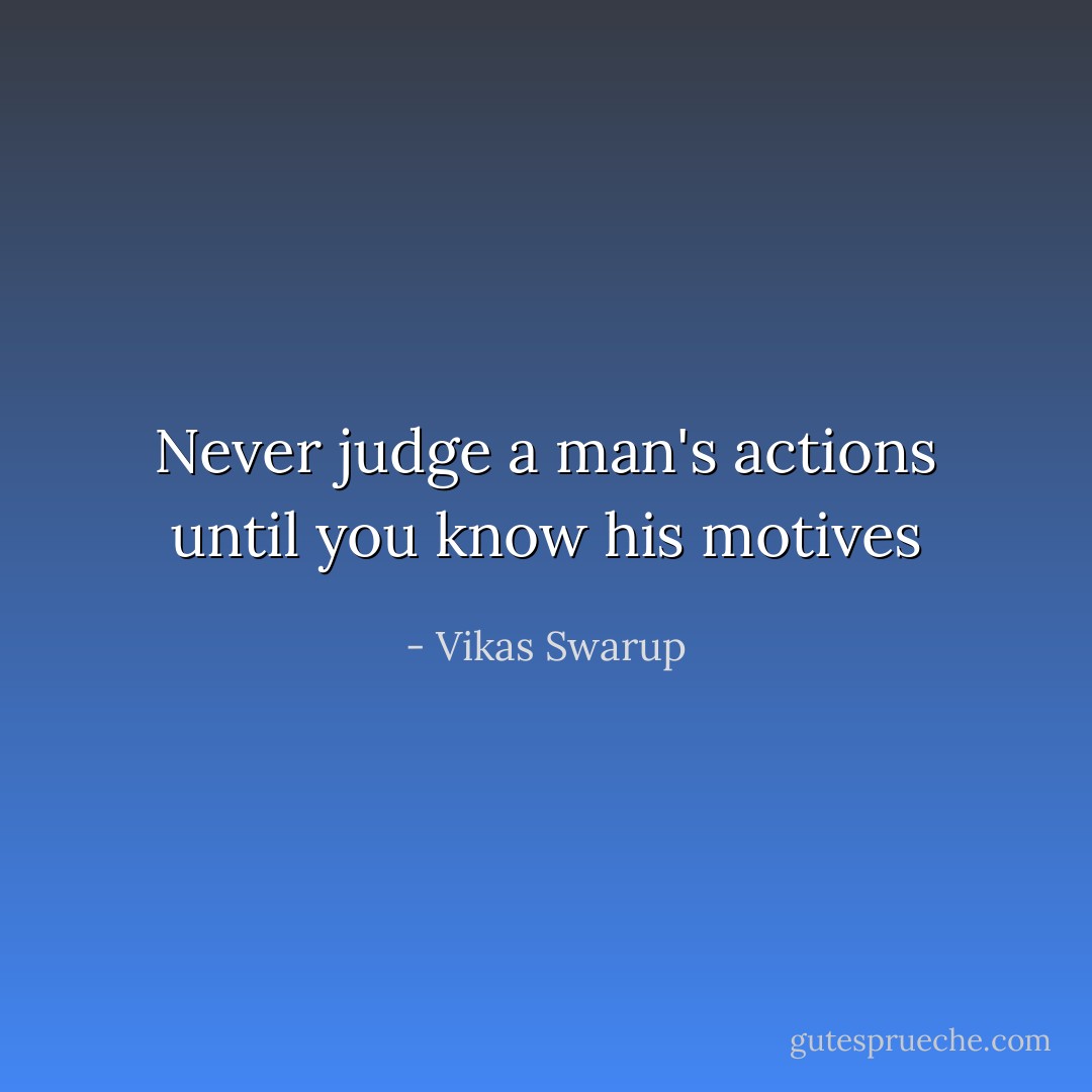 Never judge a man's actions until you know his motives - Vikas Swarup