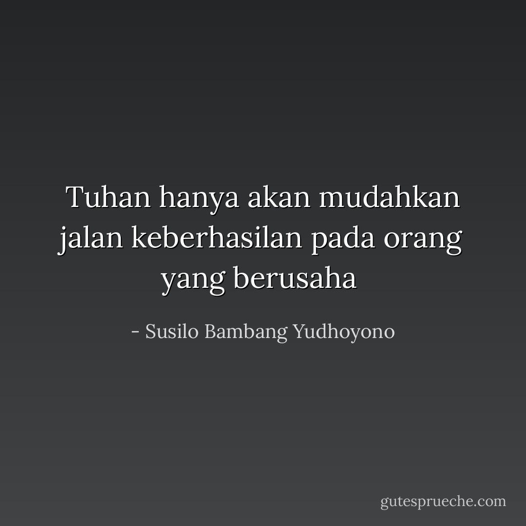 Tuhan hanya akan mudahkan jalan keberhasilan pada orang yang berusaha  - Susilo Bambang Yudhoyono