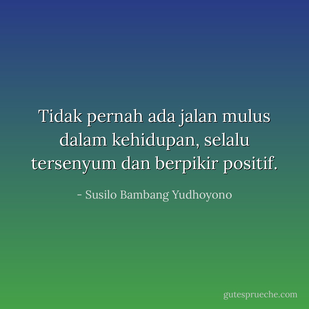 Tidak pernah ada jalan mulus dalam kehidupan, selalu tersenyum dan berpikir positif. - Susilo Bambang Yudhoyono