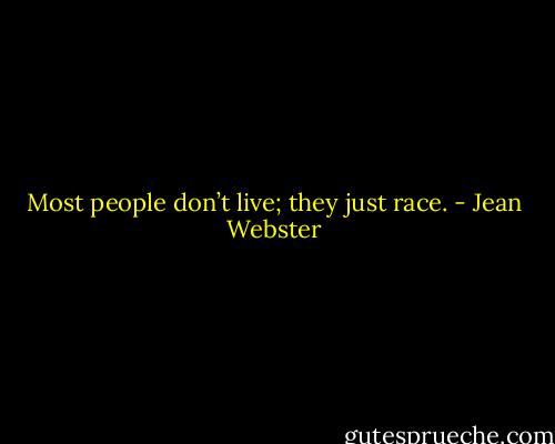 Most people don’t live; they just race. - Jean Webster