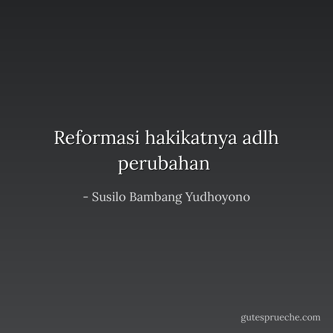 Reformasi hakikatnya adlh perubahan  - Susilo Bambang Yudhoyono
