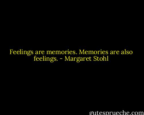 Feelings are memories. Memories are also feelings. - Margaret Stohl