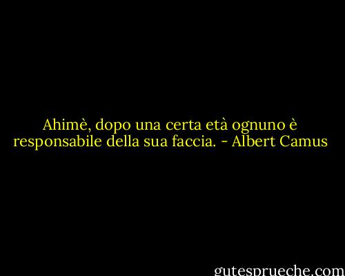 Ahimè, dopo una certa età ognuno è responsabile della sua faccia. - Albert Camus