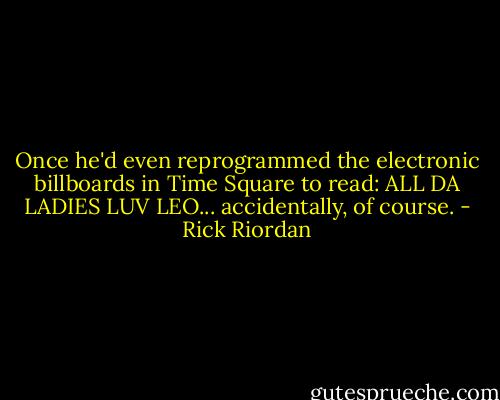 Once he'd even reprogrammed the electronic billboards in Time Square to read: ALL DA LADIES LUV LEO... accidentally, of course. - Rick Riordan