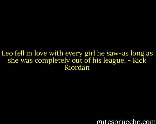 Leo fell in love with every girl he saw-as long as she was completely out of his league. - Rick Riordan