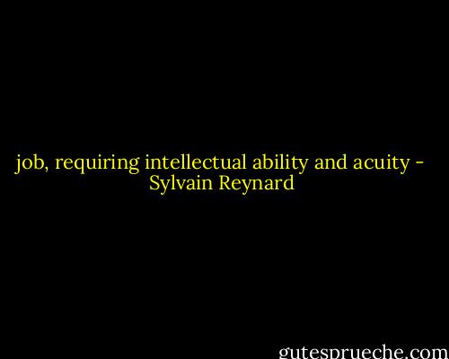 job, requiring intellectual ability and acuity - Sylvain Reynard