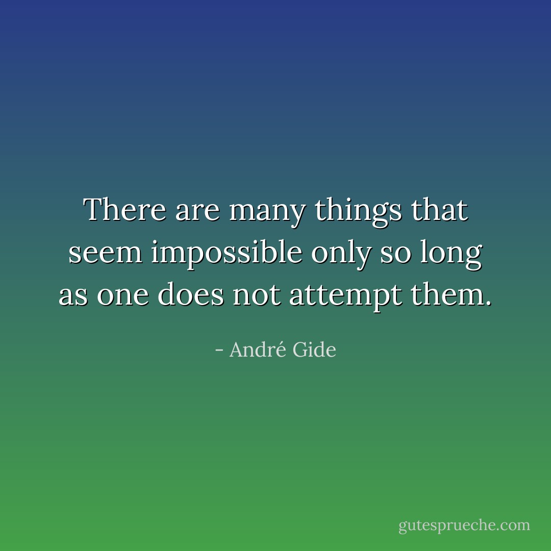 There are many things that seem impossible only so long as one does not attempt them. - André Gide