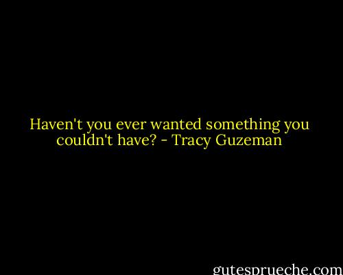 Haven't you ever wanted something you couldn't have? - Tracy Guzeman