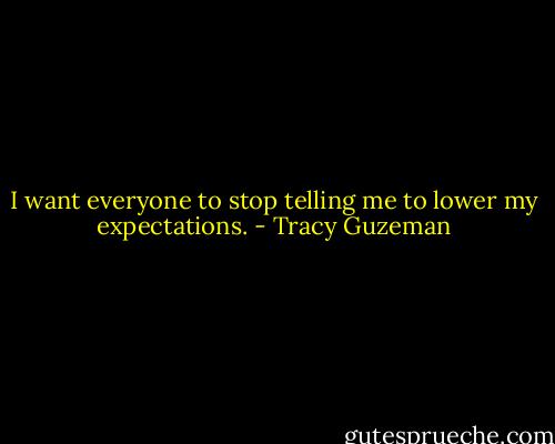 I want everyone to stop telling me to lower my expectations. - Tracy Guzeman