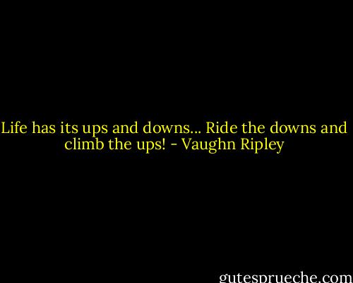Life has its ups and downs... Ride the downs and climb the ups! - Vaughn Ripley