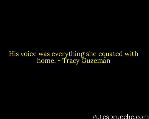 His voice was everything she equated with home. - Tracy Guzeman