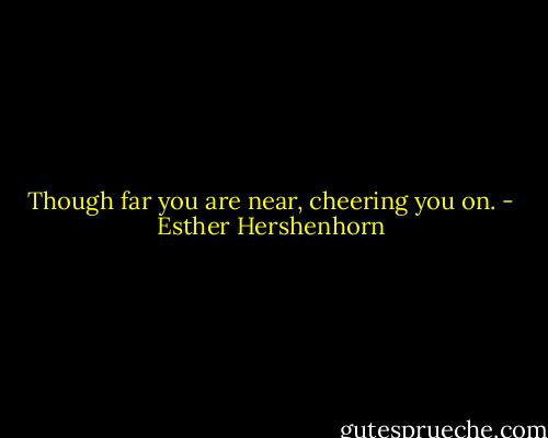 Though far you are near, cheering you on. - Esther Hershenhorn