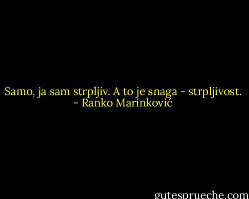 Samo, ja sam strpljiv. A to je snaga - strpljivost. - Ranko Marinković