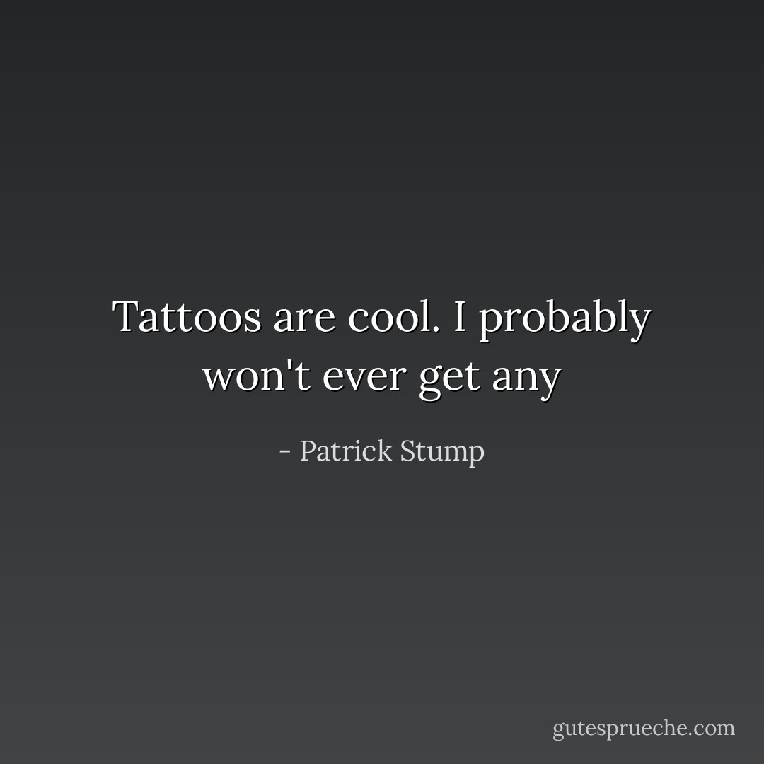 Tattoos are cool. I probably won't ever get any - Patrick Stump