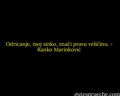 Odricanje, moj sinko, znači pravu veličinu. - Ranko Marinković