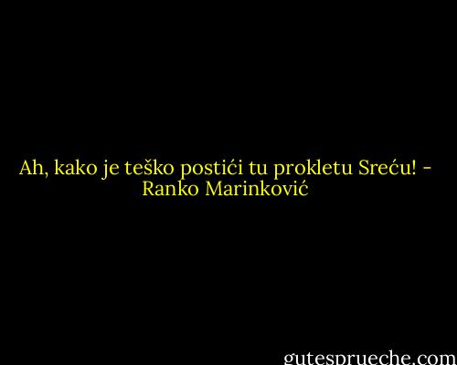 Ah, kako je teško postići tu prokletu Sreću! - Ranko Marinković