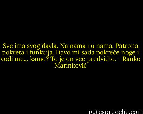 Sve ima svog đavla. Na nama i u nama. Patrona pokreta i funkcija. Đavo mi sada pokreće noge i vodi me... kamo? To je on već predvidio. - Ranko Marinković