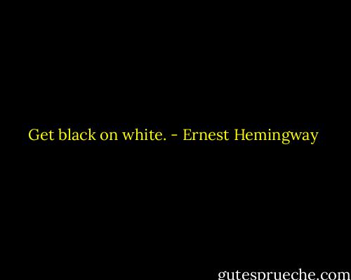 Get black on white. - Ernest Hemingway