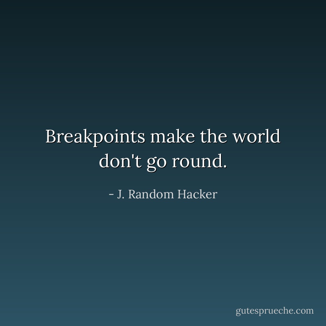 Breakpoints make the world don't go round. - J. Random Hacker