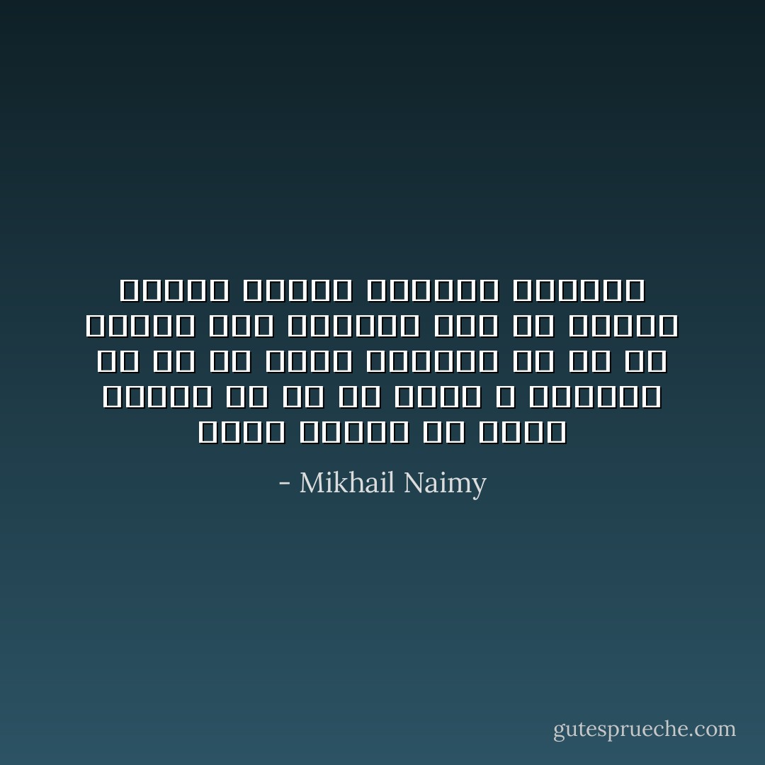 إنها لأحجية أن تأكل الموت في كل ما تأكل ، وتشربه في كل ما تشرب وتلبسه في كل ما تلبس، وأن تباركه ومن ثم تلعنه عندما يأكلك ويشربك ويلبسك - Mikhail Naimy