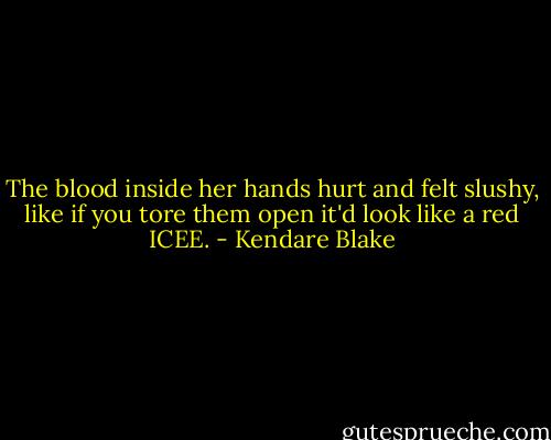The blood inside her hands hurt and felt slushy, like if you tore them open it'd look like a red ICEE. - Kendare Blake