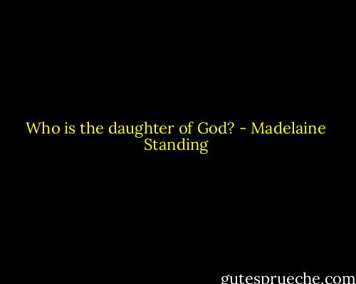 Who is the daughter of God? - Madelaine Standing