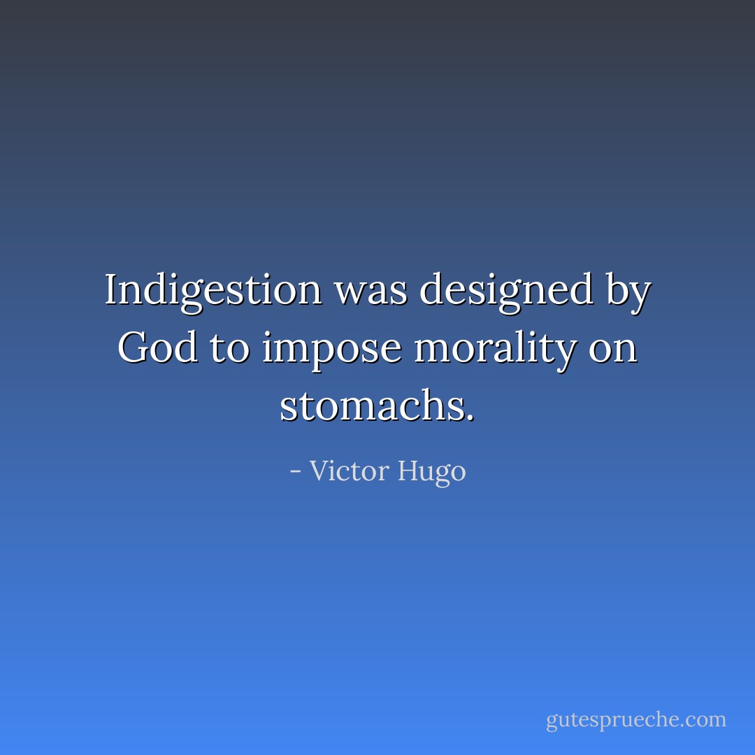 Indigestion was designed by God to impose morality on stomachs. - Victor Hugo