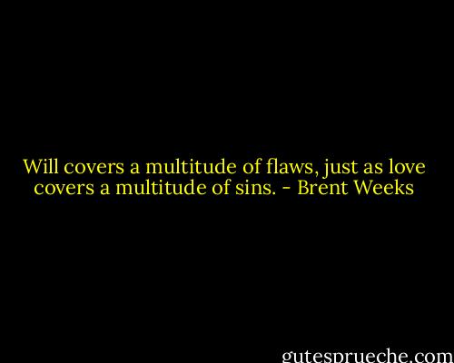 Will covers a multitude of flaws, just as love covers a multitude of sins. - Brent Weeks