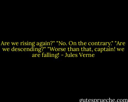 Are we rising again?" "No. On the contrary." "Are we descending?" "Worse than that, captain! we are falling! - Jules Verne