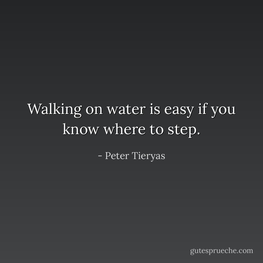 Walking on water is easy if you know where to step. - Peter Tieryas