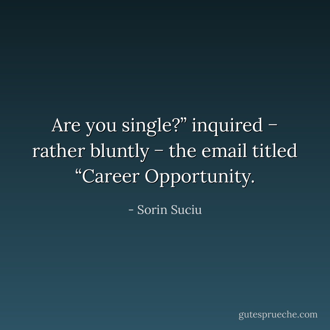 Are you single?” inquired − rather bluntly − the email titled “Career Opportunity. - Sorin Suciu