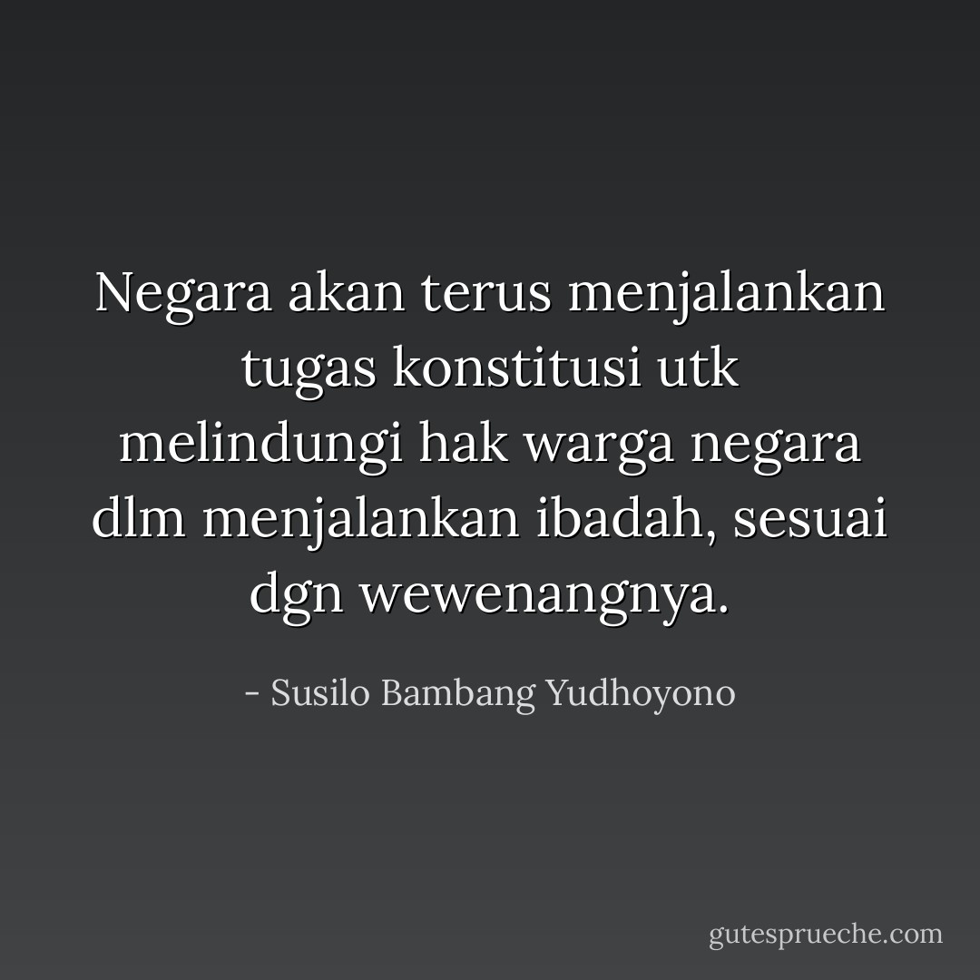 Negara akan terus menjalankan tugas konstitusi utk melindungi hak warga negara dlm menjalankan ibadah, sesuai dgn wewenangnya. - Susilo Bambang Yudhoyono