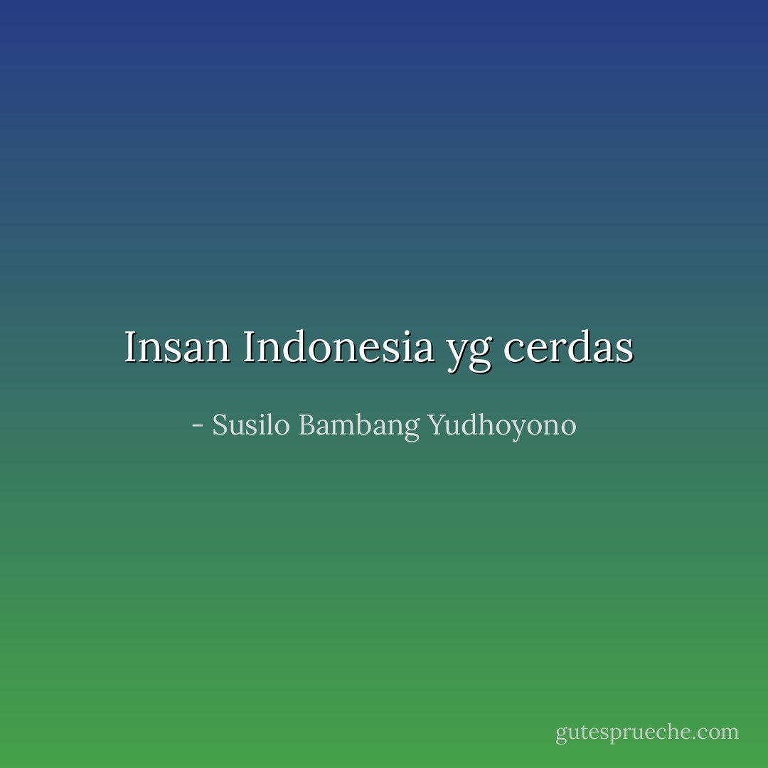 Insan Indonesia yg cerdas  - Susilo Bambang Yudhoyono