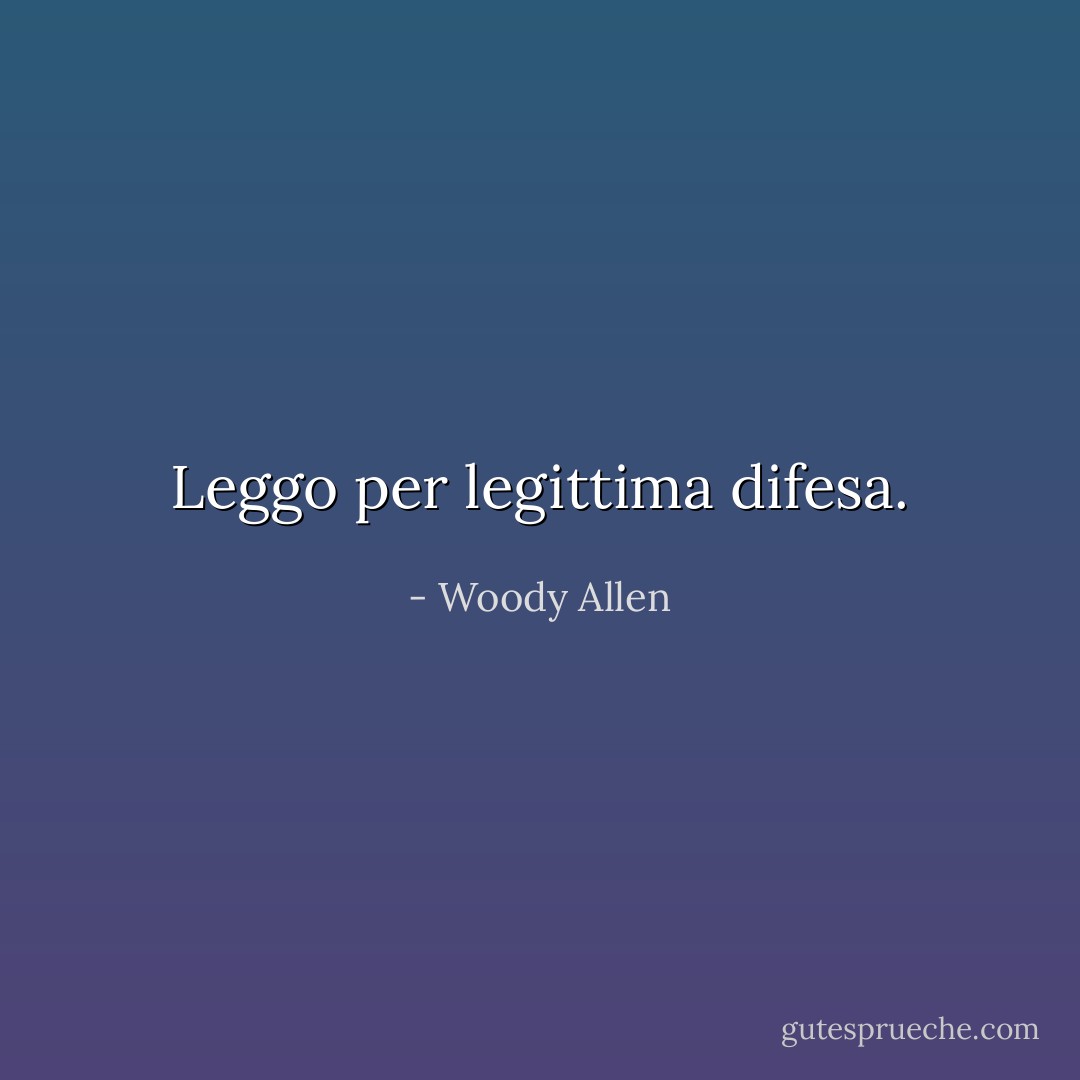 Leggo per legittima difesa. - Woody Allen