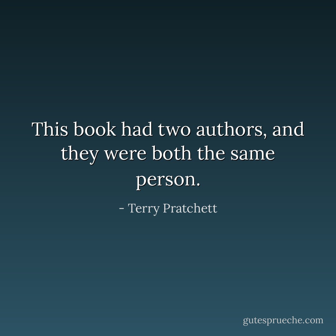 This book had two authors, and they were both the same person. - Terry Pratchett