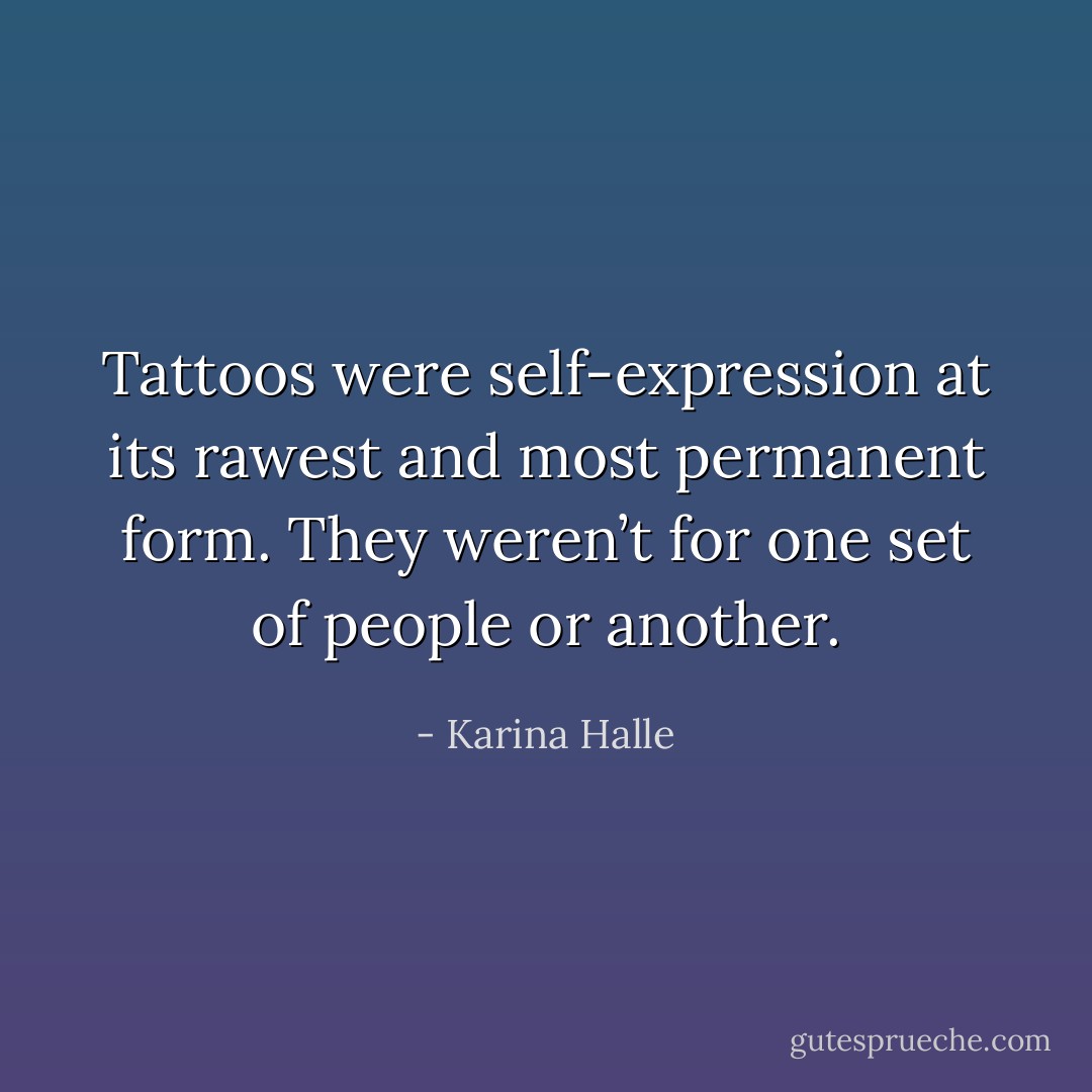 Tattoos were self-expression at its rawest and most permanent form. They weren’t for one set of people or another. - Karina Halle
